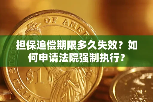 武汉担保追偿期限多久失效？如何申请法院强制执行？