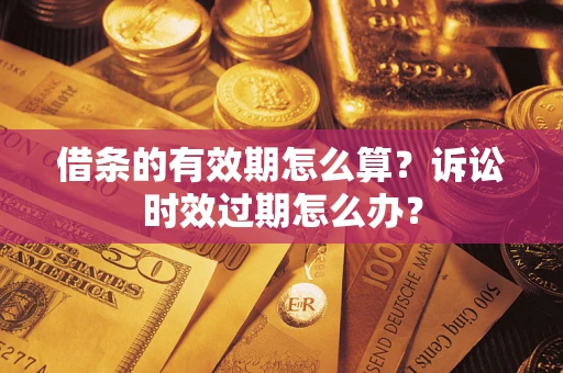 武汉借条的有效期怎么算？诉讼时效过期怎么办？