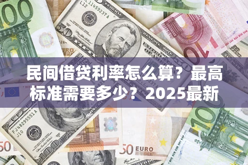 武汉民间借贷利率怎么算？最高标准需要多少？2025最新避坑指南