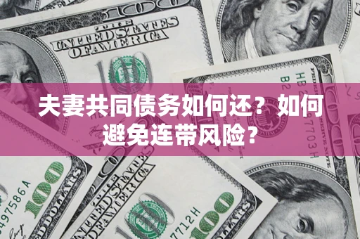 武汉夫妻共同债务如何还？如何避免连带风险？