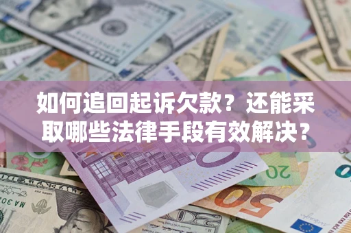 武汉如何追回起诉欠款？还能采取哪些法律手段有效解决？