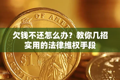 武汉欠钱不还怎么办？教你几招实用的法律维权手段