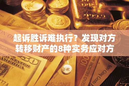 武汉起诉胜诉难执行？发现对方转移财产的8种实务应对方案