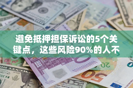 武汉避免抵押担保诉讼的5个关键点，这些风险90%的人不知道！