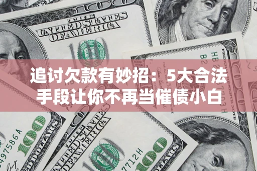 武汉追讨欠款有妙招：5大合法手段让你不再当催债小白