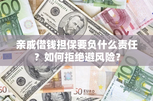 武汉亲戚借钱担保要负什么责任？如何拒绝避风险？