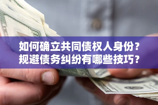 武汉如何确立共同债权人身份？规避债务纠纷有哪些技巧？