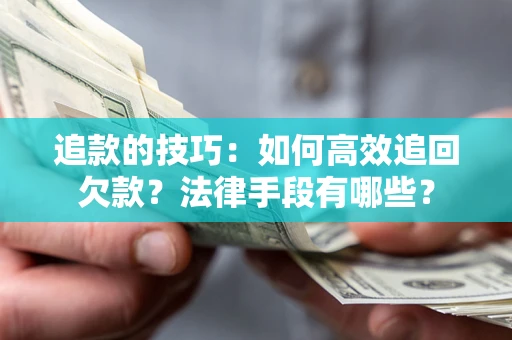 武汉追款的技巧：如何高效追回欠款？法律手段有哪些？