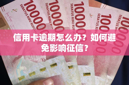 武汉信用卡逾期怎么办？如何避免影响征信？