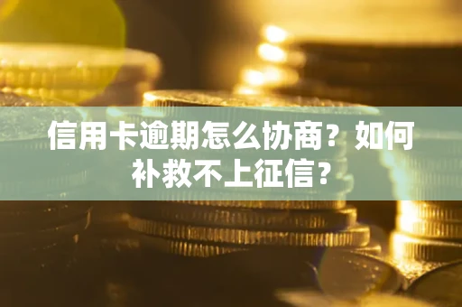 武汉信用卡逾期怎么协商？如何补救不上征信？