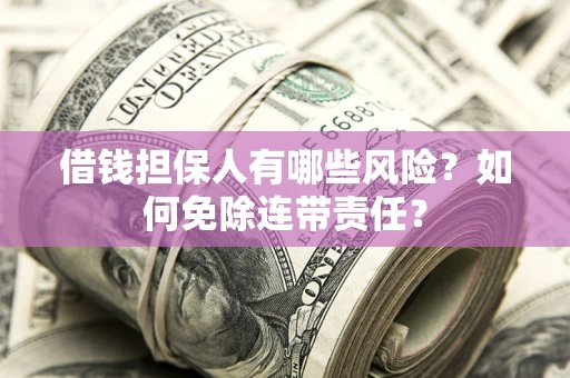 武汉借钱担保人有哪些风险？如何免除连带责任？