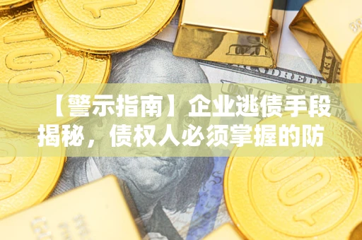 武汉【警示指南】企业逃债手段揭秘，债权人必须掌握的防坑宝典