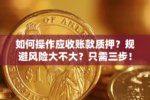 武汉如何操作应收账款质押？规避风险大不大？只需三步！
