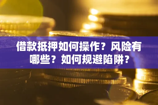武汉借款抵押如何操作?风险有哪些?如何规避陷阱? 武汉借款抵押如何操作?风险有哪些?如何规避陷阱?