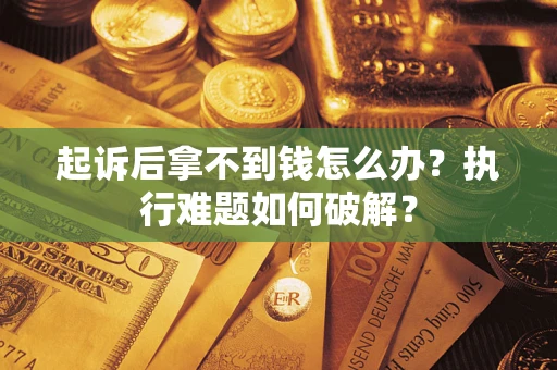武汉起诉后拿不到钱怎么办?执行难题如何破解? 武汉起诉后拿不到钱怎么办?执行难题如何破解?