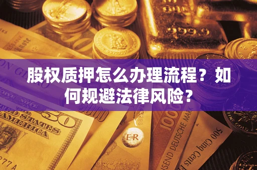 武汉股权质押怎么办理流程？如何规避法律风险？
