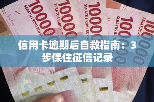武汉信用卡逾期后自救指南：3步保住征信记录