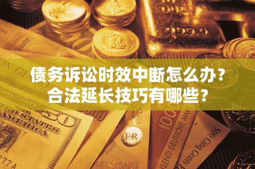 武汉债务诉讼时效中断怎么办？合法延长技巧有哪些？