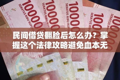 武汉民间借贷翻脸后怎么办？掌握这个法律攻略避免血本无归