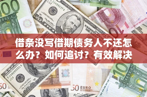 武汉借条没写借期债务人不还怎么办？如何追讨？有效解决方案！