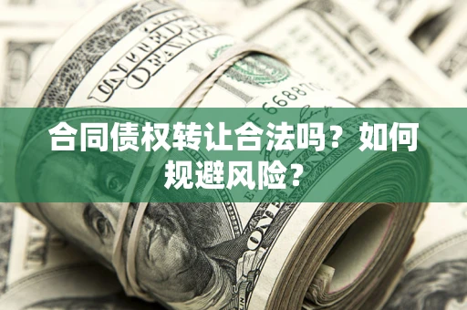 武汉合同债权转让合法吗?如何规避风险? 武汉合同债权转让合法吗?如何规避风险?