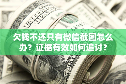 武汉欠钱不还只有微信截图怎么办？证据有效如何追讨？
