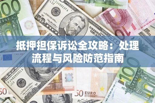 武汉抵押担保诉讼全攻略：处理流程与风险防范指南