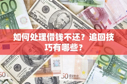 武汉如何处理借钱不还？追回技巧有哪些？