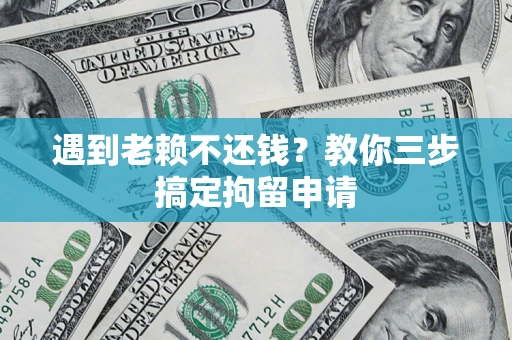 武汉遇到老赖不还钱？教你三步搞定拘留申请