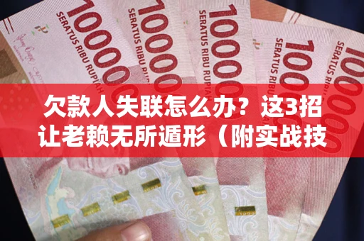 武汉欠款人失联怎么办？这3招让老赖无所遁形（附实战技巧）
