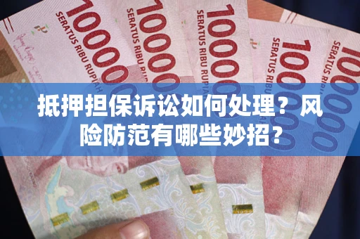 武汉抵押担保诉讼如何处理？风险防范有哪些妙招？