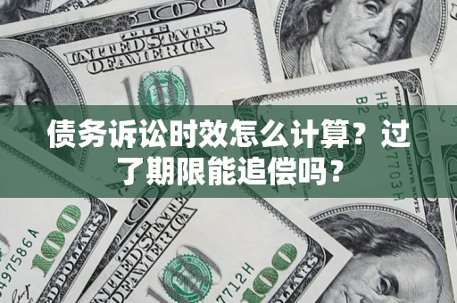 武汉债务诉讼时效怎么计算？过了期限能追偿吗？