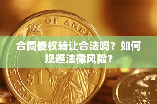 武汉合同债权转让合法吗？如何规避法律风险？