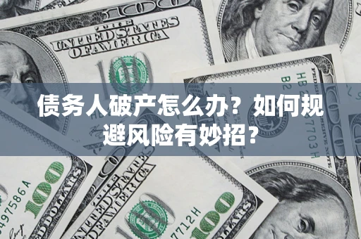 武汉债务人破产怎么办？如何规避风险有妙招？