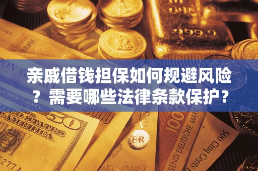 武汉亲戚借钱担保如何规避风险？需要哪些法律条款保护？
