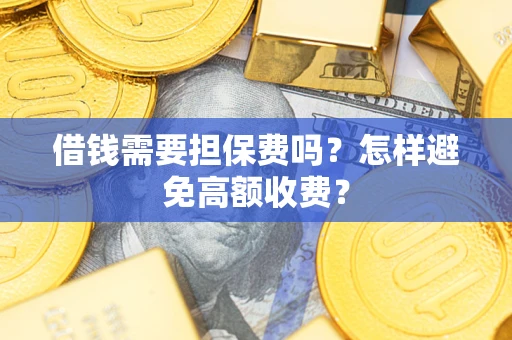 武汉借钱需要担保费吗？怎样避免高额收费？