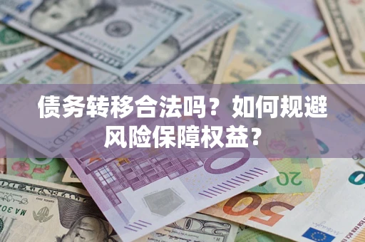 武汉债务转移合法吗？如何规避风险保障权益？