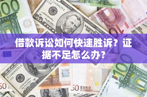 武汉借款诉讼如何快速胜诉？证据不足怎么办？