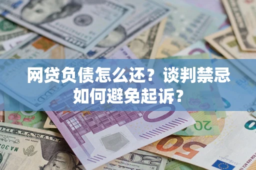 武汉网贷负债怎么还？谈判禁忌如何避免起诉？