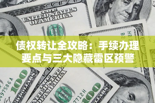 武汉债权转让全攻略：手续办理要点与三大隐藏雷区预警