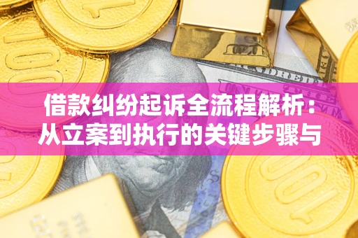 武汉借款纠纷起诉全流程解析：从立案到执行的关键步骤与防败诉指南