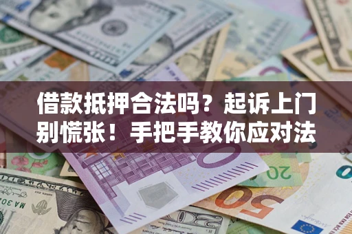 武汉借款抵押合法吗？起诉上门别慌张！手把手教你应对法律程序