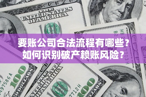 武汉要账公司合法流程有哪些？如何识别破产赖账风险？