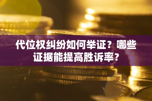 武汉代位权纠纷如何举证？哪些证据能提高胜诉率？