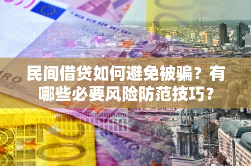 武汉民间借贷如何避免被骗？有哪些必要风险防范技巧？