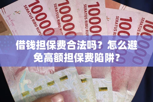 武汉借钱担保费合法吗？怎么避免高额担保费陷阱？