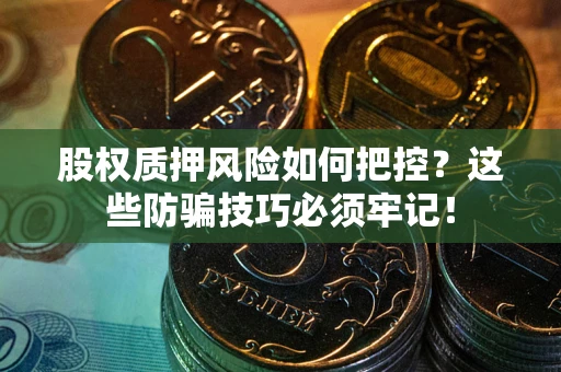 武汉股权质押风险如何把控？这些防骗技巧必须牢记！