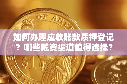 武汉如何办理应收账款质押登记？哪些融资渠道值得选择？