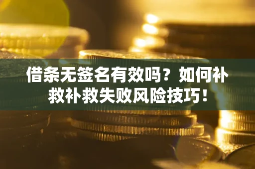 武汉借条无签名有效吗？如何补救补救失败风险技巧！