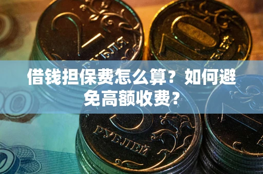 武汉借钱担保费怎么算？如何避免高额收费？